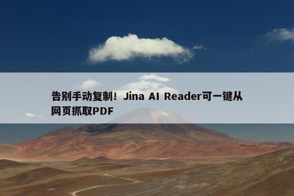 告别手动复制！Jina AI Reader可一键从网页抓取PDF